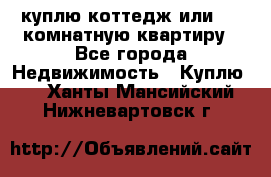 куплю коттедж или 3 4 комнатную квартиру - Все города Недвижимость » Куплю   . Ханты-Мансийский,Нижневартовск г.